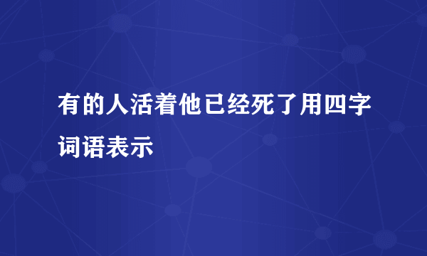 有的人活着他已经死了用四字词语表示