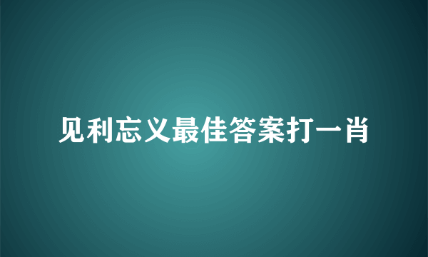 见利忘义最佳答案打一肖