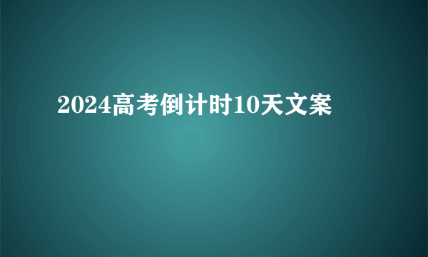2024高考倒计时10天文案