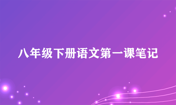 八年级下册语文第一课笔记