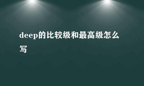 deep的比较级和最高级怎么写