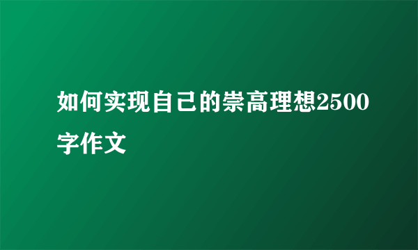 如何实现自己的崇高理想2500字作文