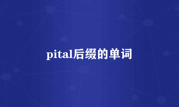 pital后缀的单词