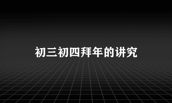 初三初四拜年的讲究
