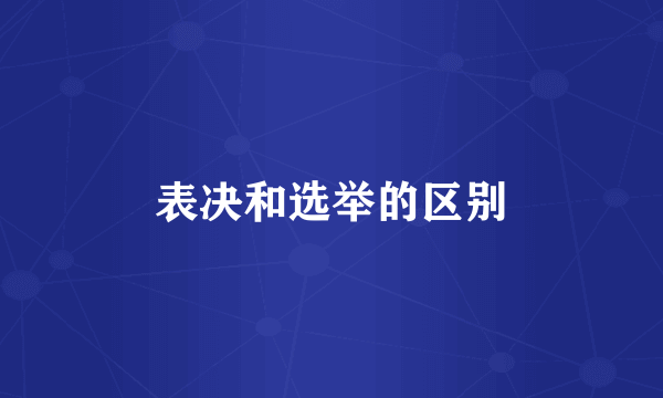 表决和选举的区别