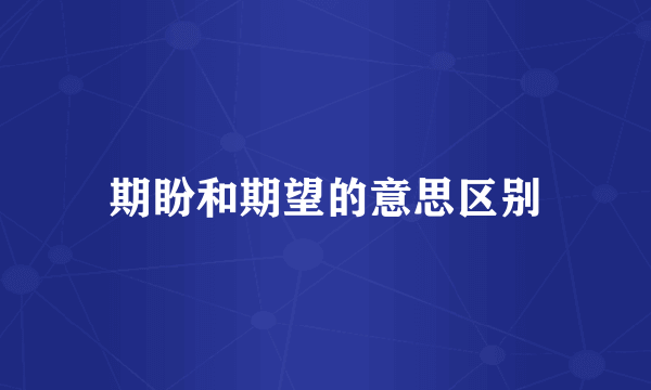 期盼和期望的意思区别