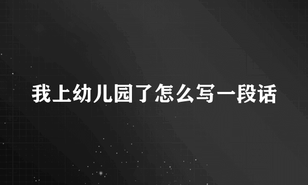 我上幼儿园了怎么写一段话