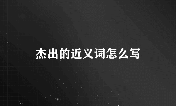 杰出的近义词怎么写
