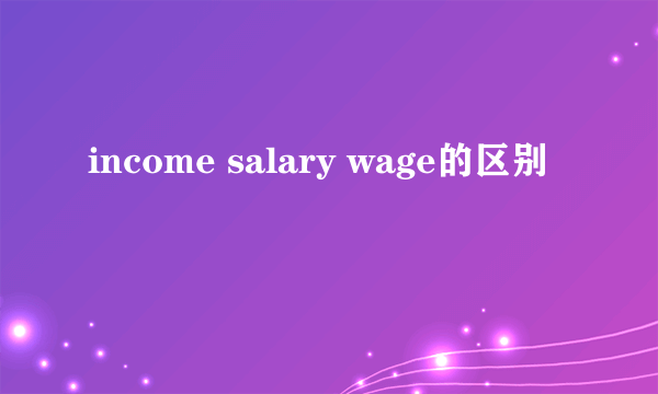 income salary wage的区别