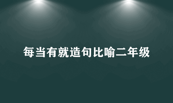 每当有就造句比喻二年级
