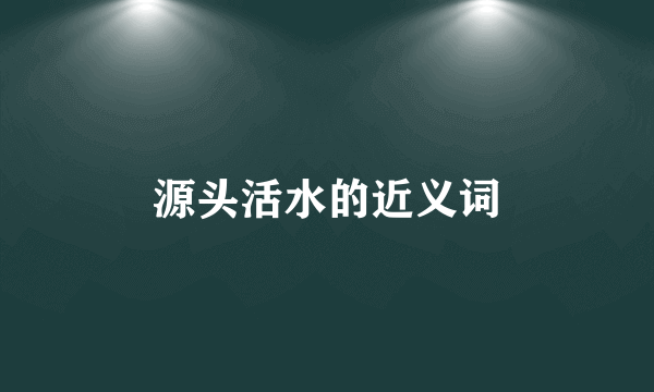 源头活水的近义词