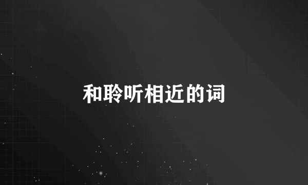 和聆听相近的词