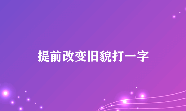 提前改变旧貌打一字