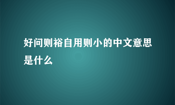 好问则裕自用则小的中文意思是什么