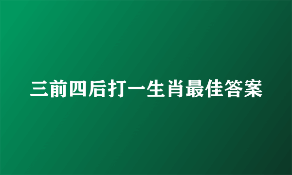 三前四后打一生肖最佳答案
