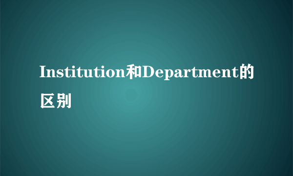 Institution和Department的区别