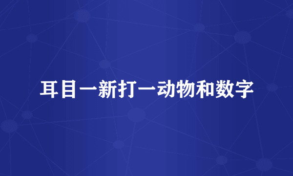 耳目一新打一动物和数字