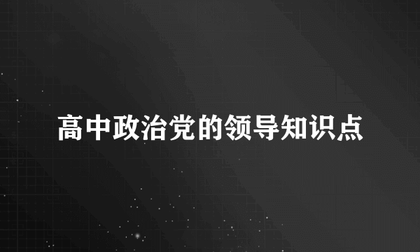高中政治党的领导知识点
