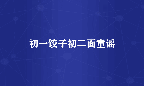 初一饺子初二面童谣
