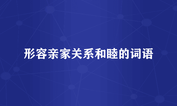 形容亲家关系和睦的词语