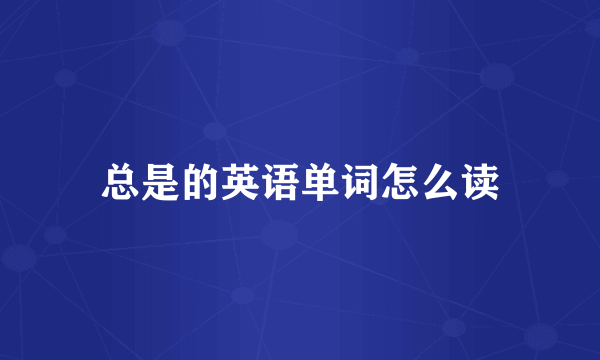 总是的英语单词怎么读