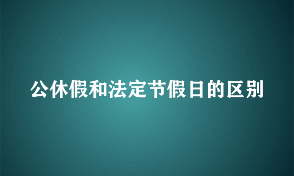 公休假和法定节假日的区别