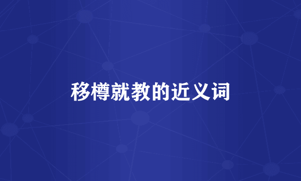 移樽就教的近义词
