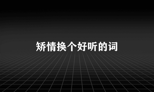 矫情换个好听的词