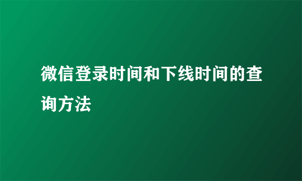 微信登录时间和下线时间的查询方法
