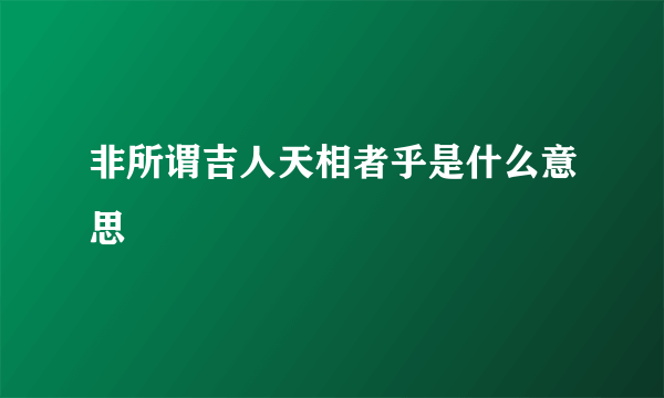 非所谓吉人天相者乎是什么意思