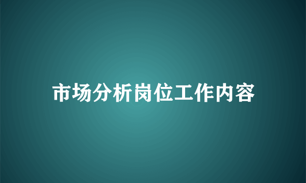 市场分析岗位工作内容