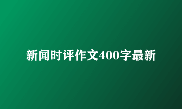 新闻时评作文400字最新