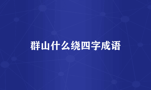 群山什么绕四字成语