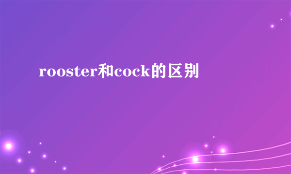 rooster和cock的区别