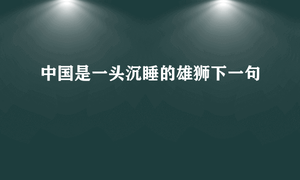 中国是一头沉睡的雄狮下一句