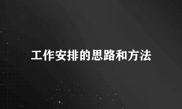 工作安排的思路和方法