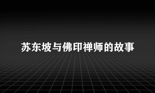 苏东坡与佛印禅师的故事