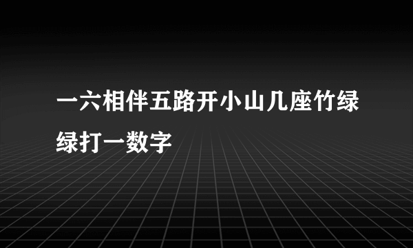 一六相伴五路开小山几座竹绿绿打一数字