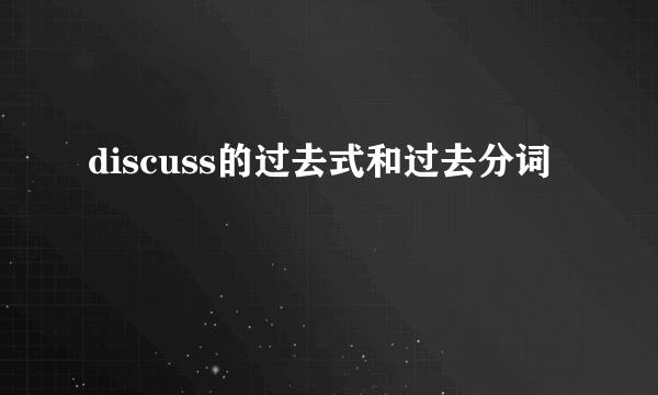 discuss的过去式和过去分词