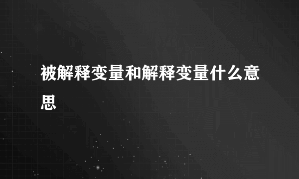 被解释变量和解释变量什么意思