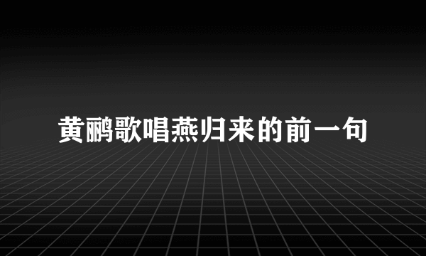 黄鹂歌唱燕归来的前一句