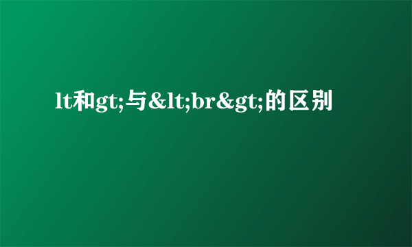 lt和gt;与<br>的区别