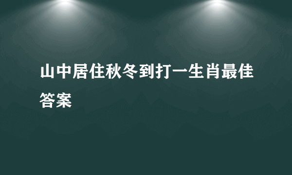 山中居住秋冬到打一生肖最佳答案