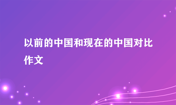 以前的中国和现在的中国对比作文