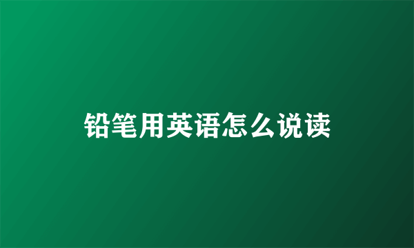 铅笔用英语怎么说读