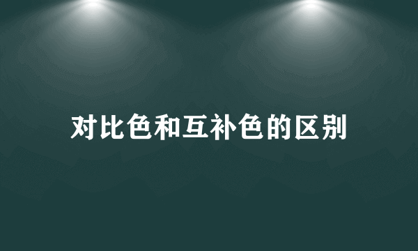 对比色和互补色的区别