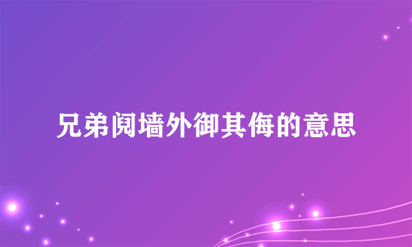 兄弟阋墙外御其侮的意思
