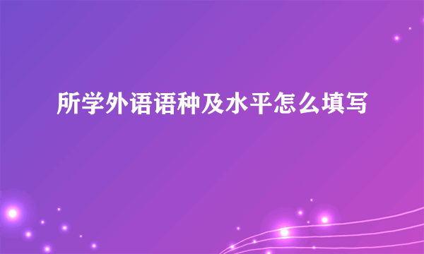 所学外语语种及水平怎么填写