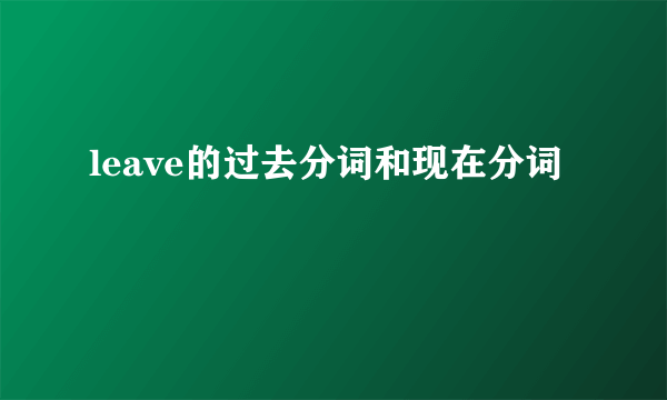 leave的过去分词和现在分词