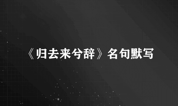 《归去来兮辞》名句默写